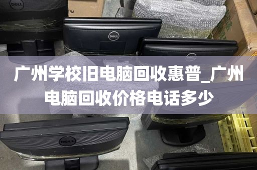 广州学校旧电脑回收惠普_广州电脑回收价格电话多少