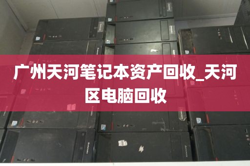 广州天河笔记本资产回收_天河区电脑回收
