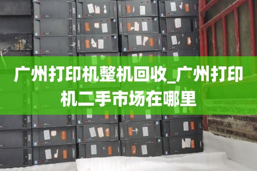 广州打印机整机回收_广州打印机二手市场在哪里
