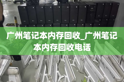广州笔记本内存回收_广州笔记本内存回收电话