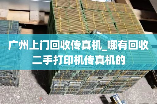 广州上门回收传真机_哪有回收二手打印机传真机的