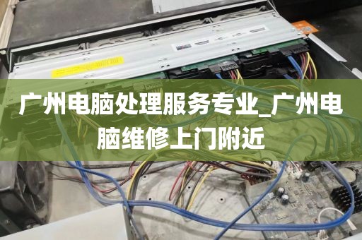 广州电脑处理服务专业_广州电脑维修上门附近