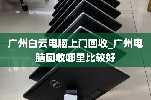 广州白云电脑上门回收_广州电脑回收哪里比较好