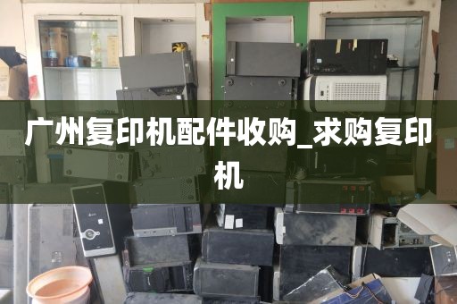 广州复印机配件收购_求购复印机
