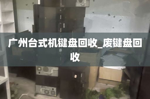 广州台式机键盘回收_废键盘回收