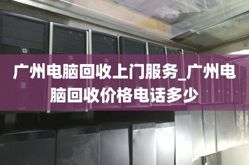 广州电脑回收上门服务_广州电脑回收价格电话多少