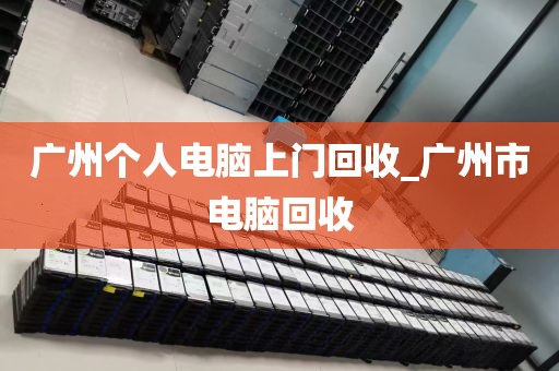 广州个人电脑上门回收_广州市电脑回收