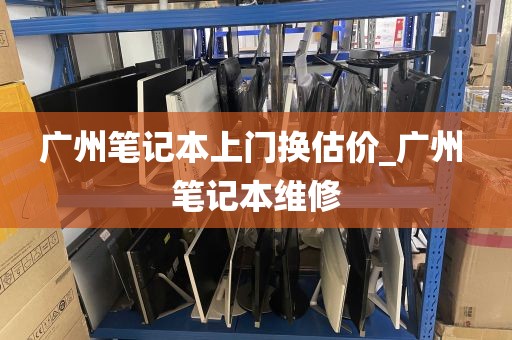 广州笔记本上门换估价_广州 笔记本维修