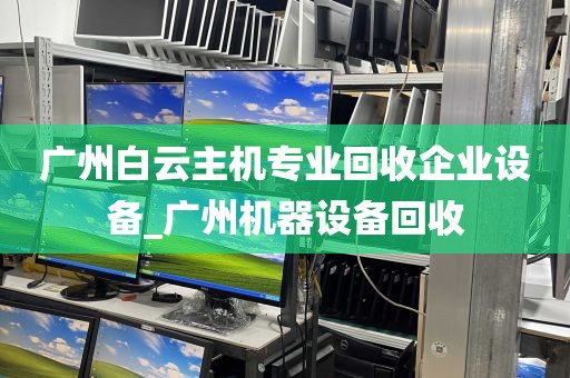 广州白云主机专业回收企业设备_广州机器设备回收