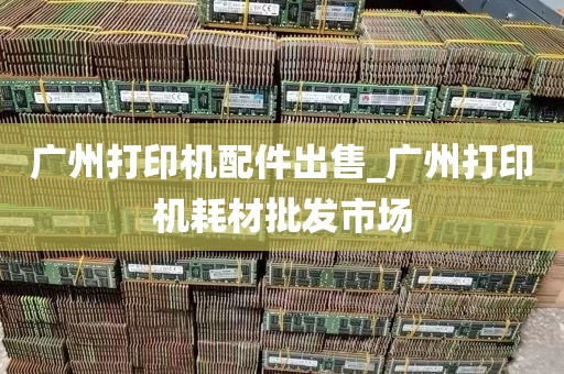 广州打印机配件出售_广州打印机耗材批发市场