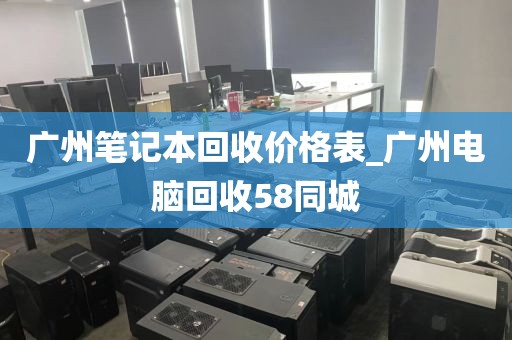 广州笔记本回收价格表_广州电脑回收58同城