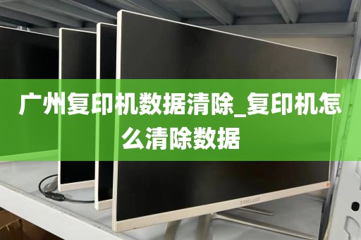 广州复印机数据清除_复印机怎么清除数据