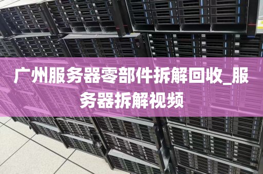 广州服务器零部件拆解回收_服务器拆解视频