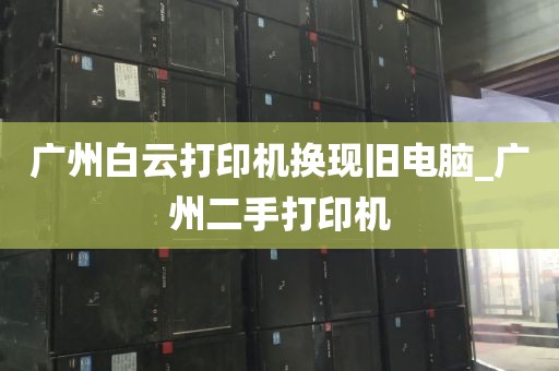 广州白云打印机换现旧电脑_广州二手打印机