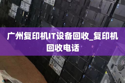广州复印机IT设备回收_复印机回收电话