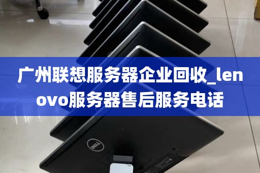 广州联想服务器企业回收_lenovo服务器售后服务电话