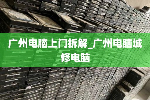 广州电脑上门拆解_广州电脑城修电脑