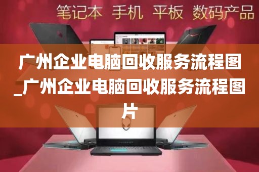 广州企业电脑回收服务流程图_广州企业电脑回收服务流程图片