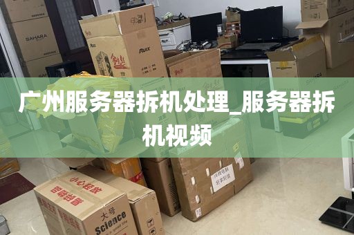 广州服务器拆机处理_服务器拆机视频