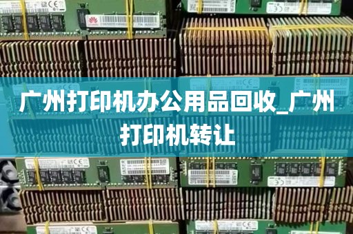广州打印机办公用品回收_广州打印机转让
