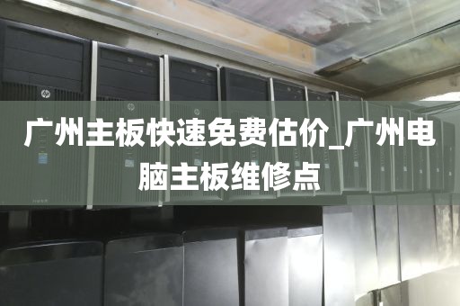 广州主板快速免费估价_广州电脑主板维修点