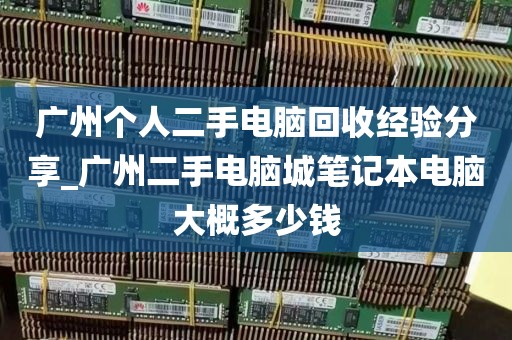 广州个人二手电脑回收经验分享_广州二手电脑城笔记本电脑大概多少钱