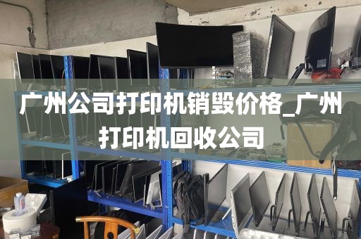 广州公司打印机销毁价格_广州打印机回收公司