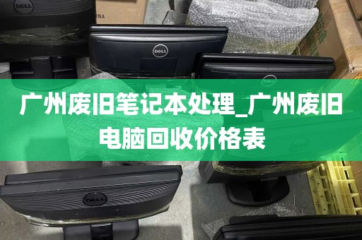 广州废旧笔记本处理_广州废旧电脑回收价格表