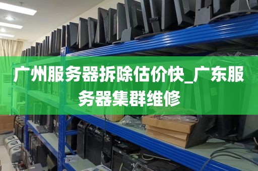 广州服务器拆除估价快_广东服务器集群维修