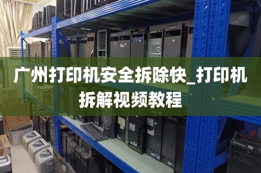 广州打印机安全拆除快_打印机拆解视频教程
