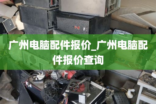 广州电脑配件报价_广州电脑配件报价查询