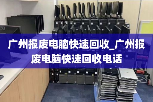 广州报废电脑快速回收_广州报废电脑快速回收电话