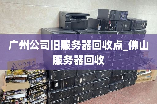广州公司旧服务器回收点_佛山服务器回收