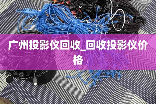 广州投影仪回收_回收投影仪价格