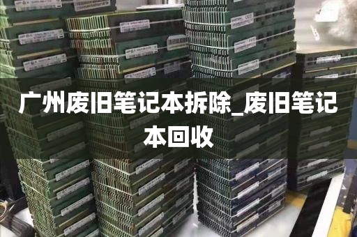 广州废旧笔记本拆除_废旧笔记本回收