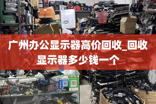 广州办公显示器高价回收_回收显示器多少钱一个