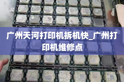 广州天河打印机拆机快_广州打印机维修点