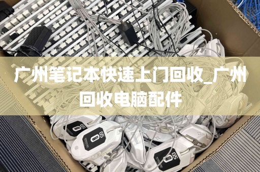 广州笔记本快速上门回收_广州回收电脑配件