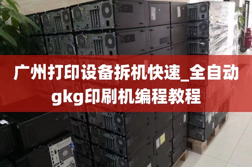 广州打印设备拆机快速_全自动gkg印刷机编程教程