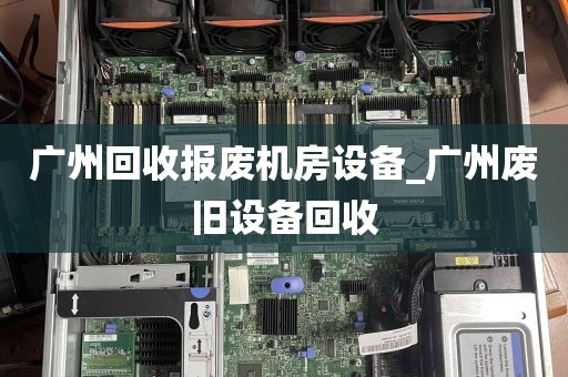 广州回收报废机房设备_广州废旧设备回收