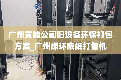 广州黄埔公司旧设备环保打包方案_广州绿环废纸打包机