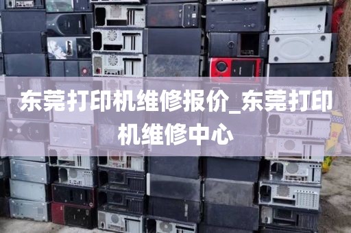 东莞打印机维修报价_东莞打印机维修中心