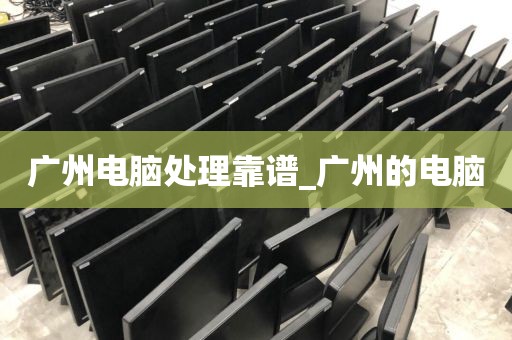 广州电脑处理靠谱_广州的电脑