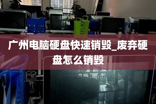 广州电脑硬盘快速销毁_废弃硬盘怎么销毁