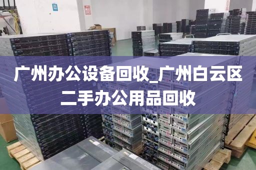 广州办公设备回收_广州白云区二手办公用品回收