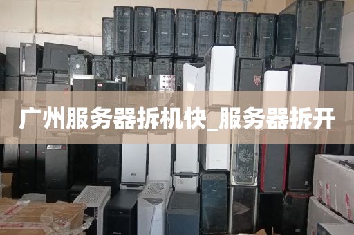 广州服务器拆机快_服务器拆开