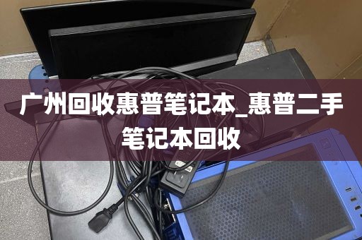 广州回收惠普笔记本_惠普二手笔记本回收