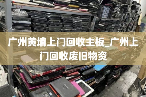 广州黄埔上门回收主板_广州上门回收废旧物资