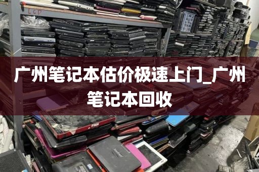 广州笔记本估价极速上门_广州笔记本回收