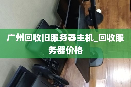 广州回收旧服务器主机_回收服务器价格
